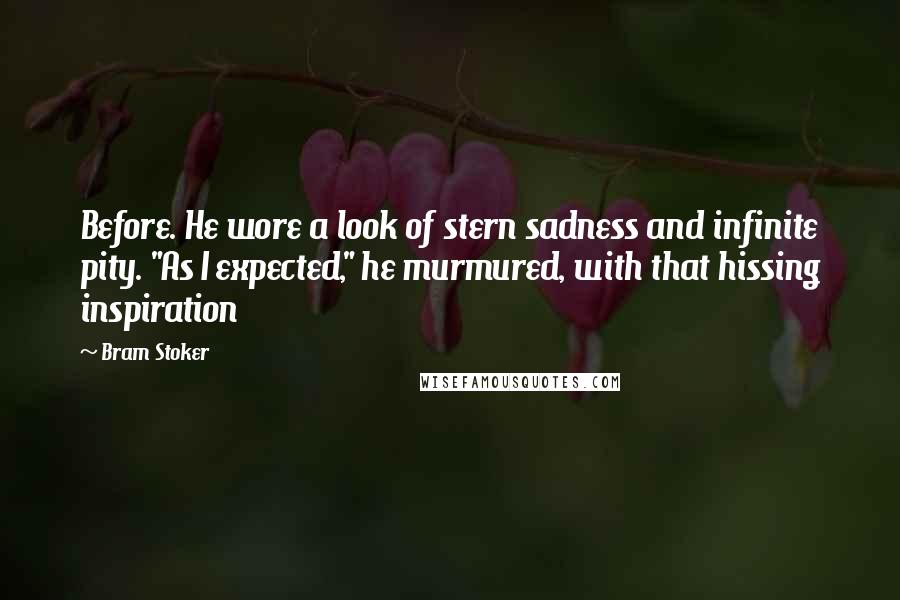 Bram Stoker Quotes: Before. He wore a look of stern sadness and infinite pity. "As I expected," he murmured, with that hissing inspiration