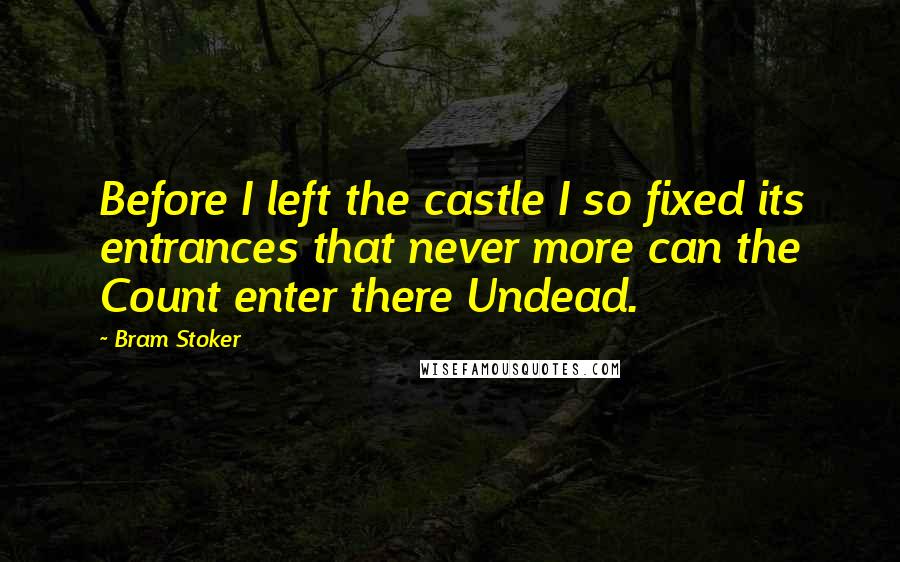 Bram Stoker Quotes: Before I left the castle I so fixed its entrances that never more can the Count enter there Undead.