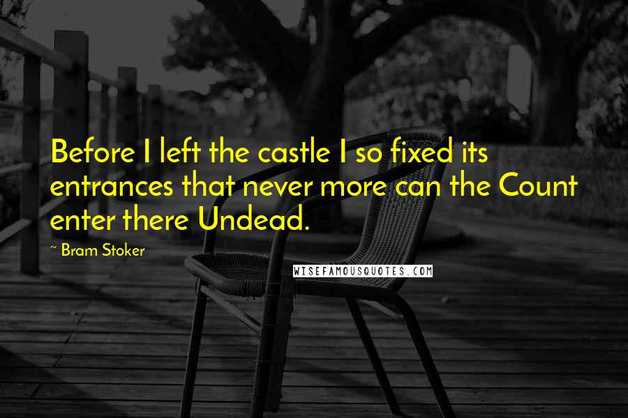 Bram Stoker Quotes: Before I left the castle I so fixed its entrances that never more can the Count enter there Undead.