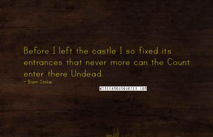 Bram Stoker Quotes: Before I left the castle I so fixed its entrances that never more can the Count enter there Undead.