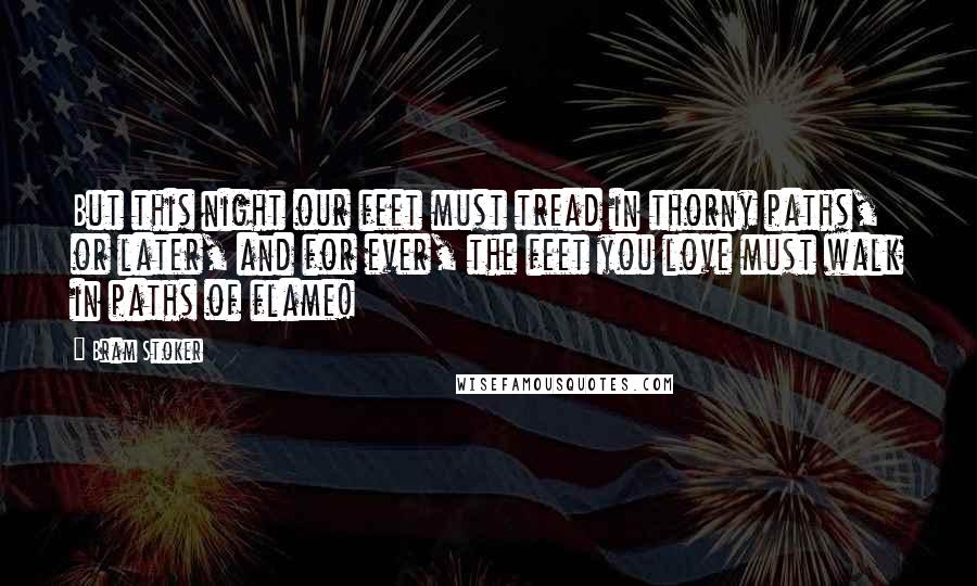 Bram Stoker Quotes: But this night our feet must tread in thorny paths, or later, and for ever, the feet you love must walk in paths of flame!
