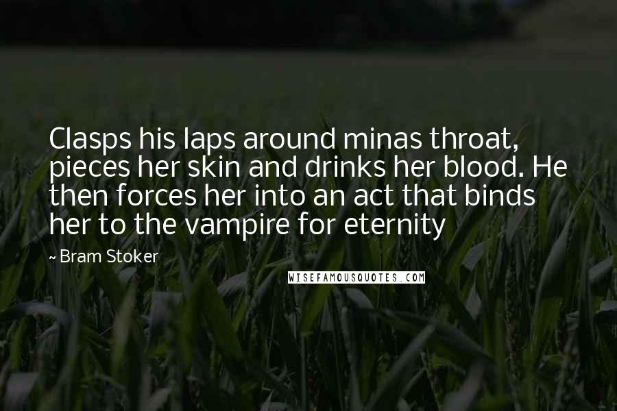 Bram Stoker Quotes: Clasps his laps around minas throat, pieces her skin and drinks her blood. He then forces her into an act that binds her to the vampire for eternity