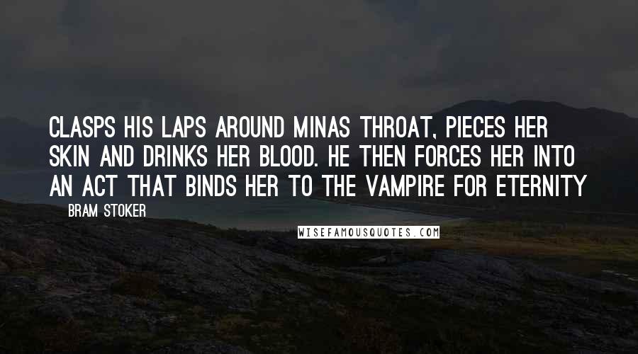 Bram Stoker Quotes: Clasps his laps around minas throat, pieces her skin and drinks her blood. He then forces her into an act that binds her to the vampire for eternity
