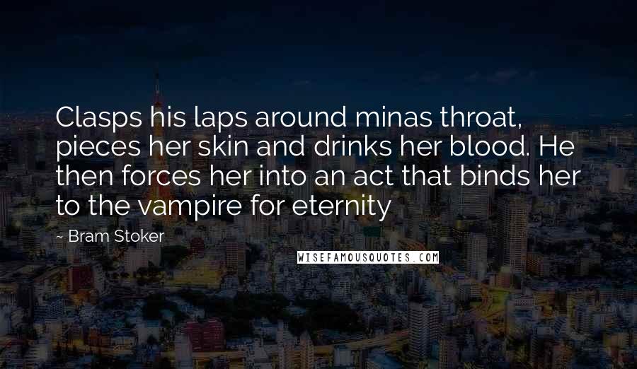 Bram Stoker Quotes: Clasps his laps around minas throat, pieces her skin and drinks her blood. He then forces her into an act that binds her to the vampire for eternity