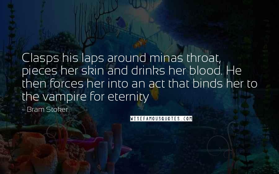 Bram Stoker Quotes: Clasps his laps around minas throat, pieces her skin and drinks her blood. He then forces her into an act that binds her to the vampire for eternity