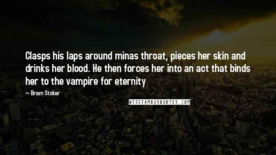 Bram Stoker Quotes: Clasps his laps around minas throat, pieces her skin and drinks her blood. He then forces her into an act that binds her to the vampire for eternity