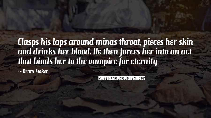 Bram Stoker Quotes: Clasps his laps around minas throat, pieces her skin and drinks her blood. He then forces her into an act that binds her to the vampire for eternity