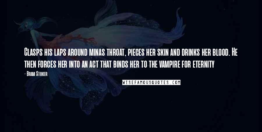 Bram Stoker Quotes: Clasps his laps around minas throat, pieces her skin and drinks her blood. He then forces her into an act that binds her to the vampire for eternity