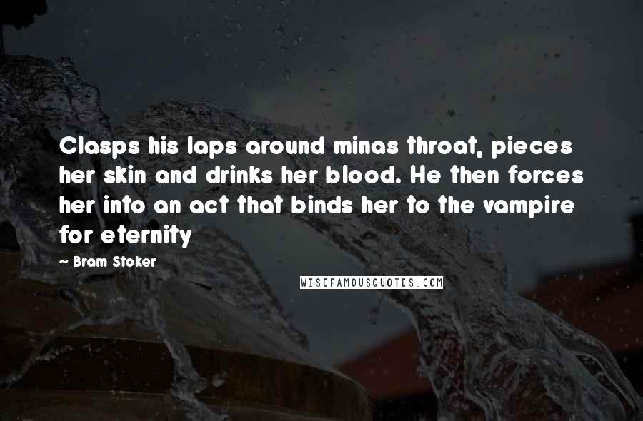 Bram Stoker Quotes: Clasps his laps around minas throat, pieces her skin and drinks her blood. He then forces her into an act that binds her to the vampire for eternity