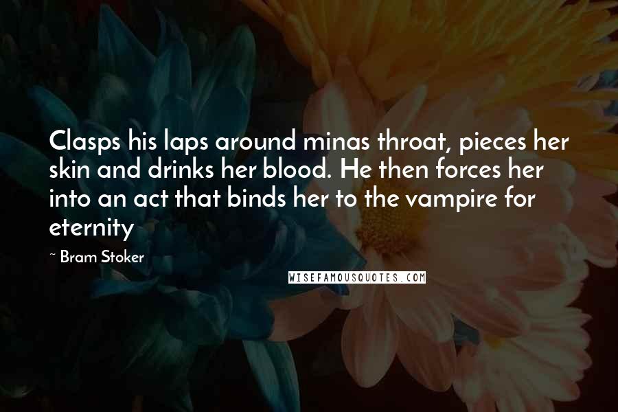 Bram Stoker Quotes: Clasps his laps around minas throat, pieces her skin and drinks her blood. He then forces her into an act that binds her to the vampire for eternity