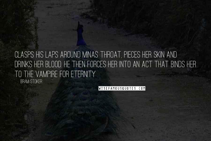 Bram Stoker Quotes: Clasps his laps around minas throat, pieces her skin and drinks her blood. He then forces her into an act that binds her to the vampire for eternity