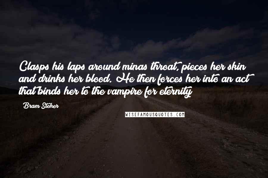 Bram Stoker Quotes: Clasps his laps around minas throat, pieces her skin and drinks her blood. He then forces her into an act that binds her to the vampire for eternity