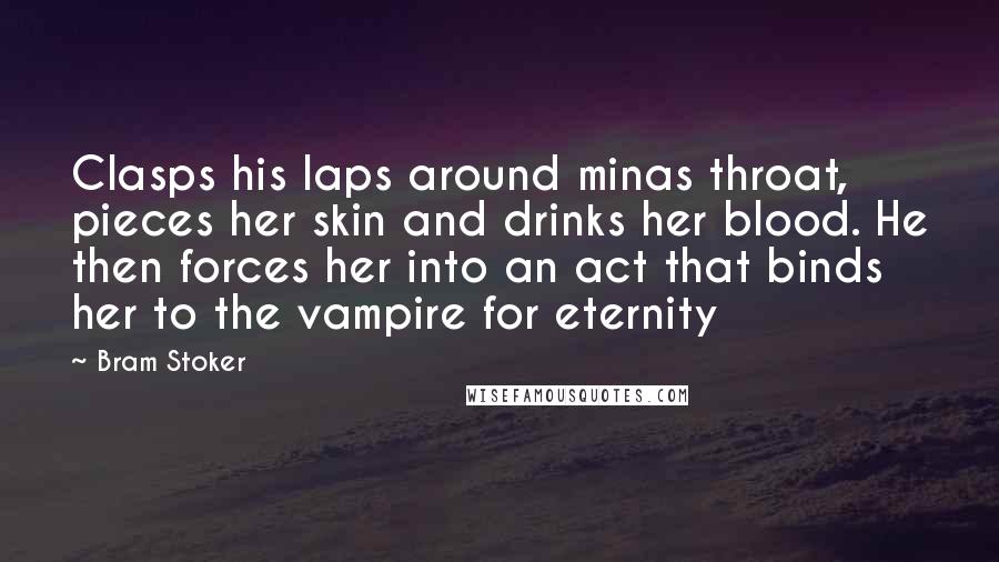 Bram Stoker Quotes: Clasps his laps around minas throat, pieces her skin and drinks her blood. He then forces her into an act that binds her to the vampire for eternity