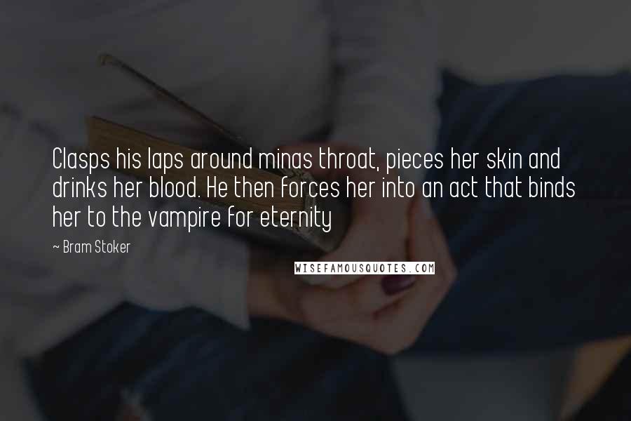 Bram Stoker Quotes: Clasps his laps around minas throat, pieces her skin and drinks her blood. He then forces her into an act that binds her to the vampire for eternity