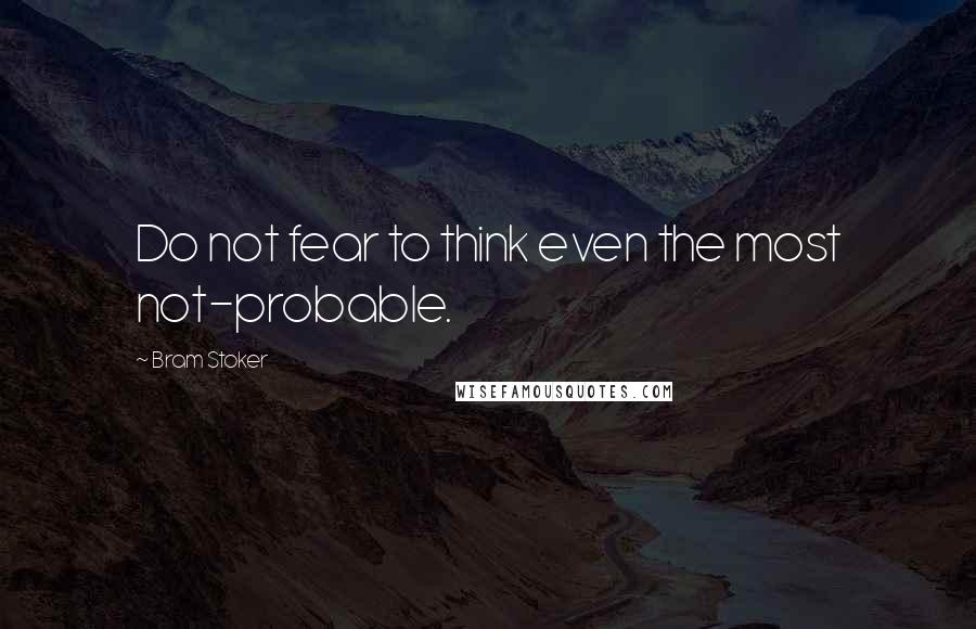 Bram Stoker Quotes: Do not fear to think even the most not-probable.