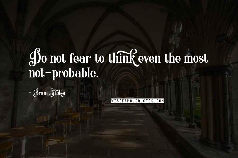 Bram Stoker Quotes: Do not fear to think even the most not-probable.