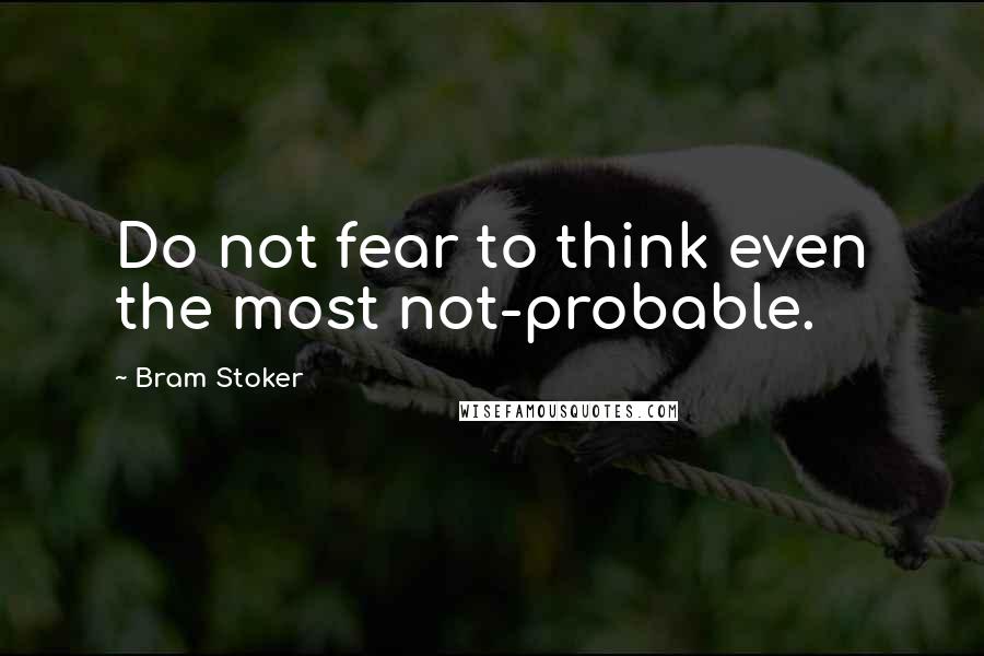 Bram Stoker Quotes: Do not fear to think even the most not-probable.