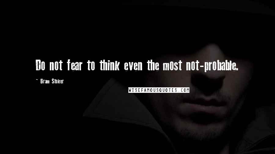 Bram Stoker Quotes: Do not fear to think even the most not-probable.