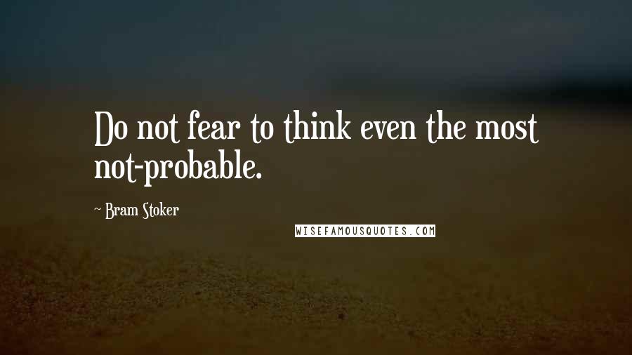 Bram Stoker Quotes: Do not fear to think even the most not-probable.