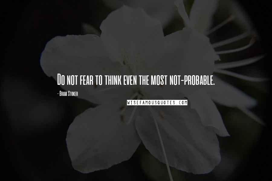 Bram Stoker Quotes: Do not fear to think even the most not-probable.