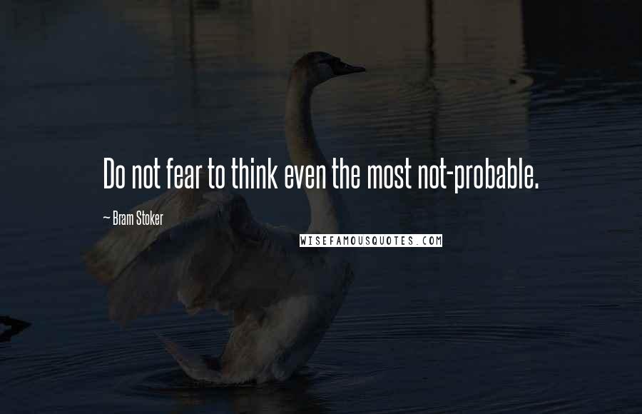 Bram Stoker Quotes: Do not fear to think even the most not-probable.