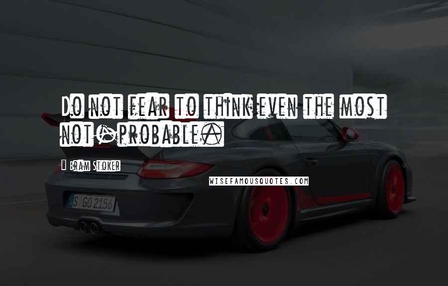 Bram Stoker Quotes: Do not fear to think even the most not-probable.