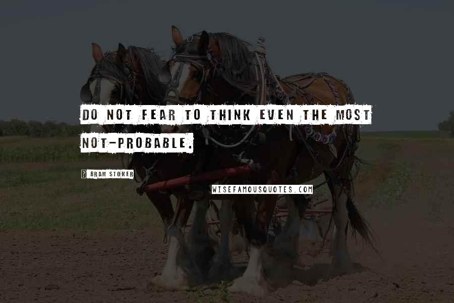 Bram Stoker Quotes: Do not fear to think even the most not-probable.