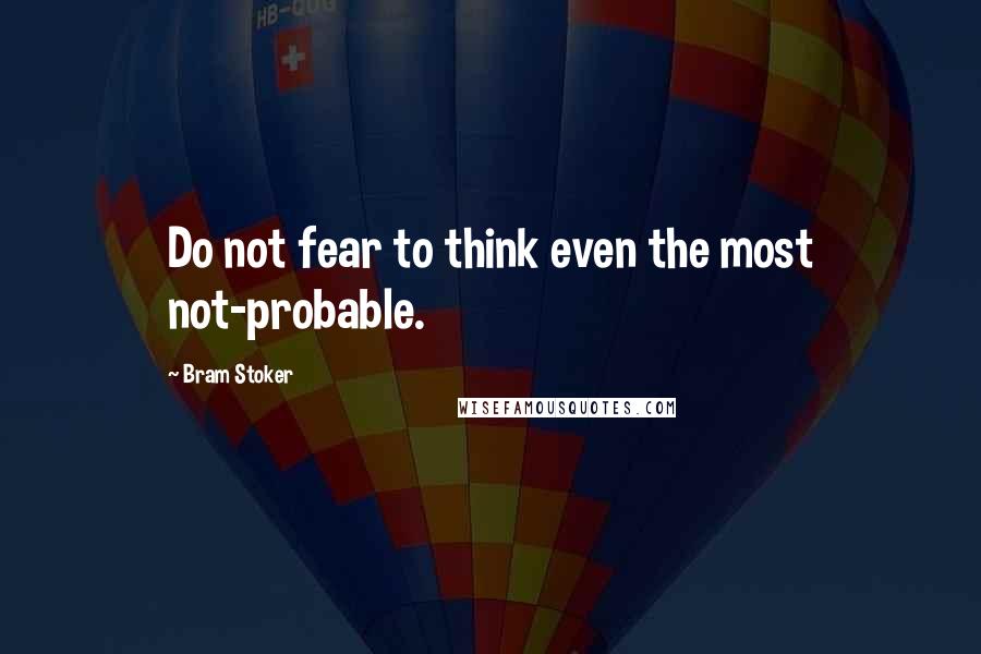 Bram Stoker Quotes: Do not fear to think even the most not-probable.