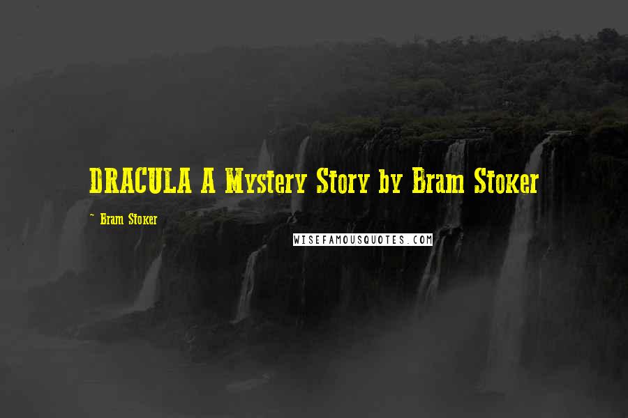 Bram Stoker Quotes: DRACULA A Mystery Story by Bram Stoker