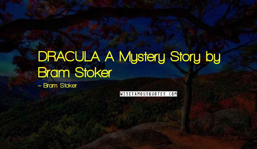 Bram Stoker Quotes: DRACULA A Mystery Story by Bram Stoker