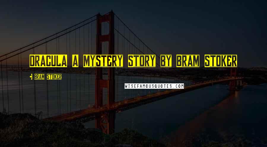 Bram Stoker Quotes: DRACULA A Mystery Story by Bram Stoker