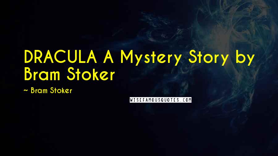 Bram Stoker Quotes: DRACULA A Mystery Story by Bram Stoker