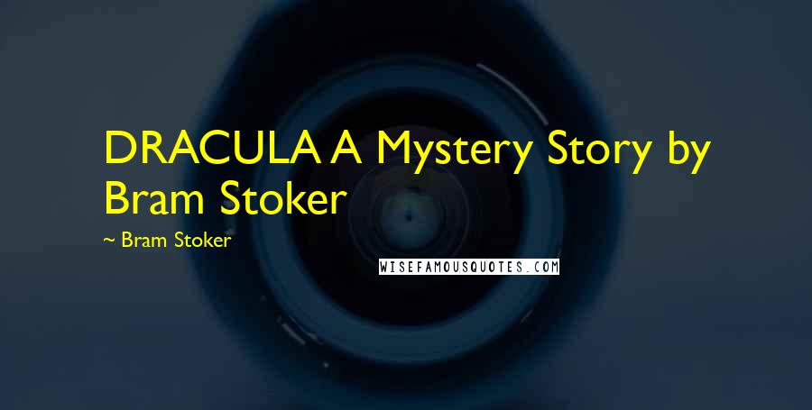 Bram Stoker Quotes: DRACULA A Mystery Story by Bram Stoker