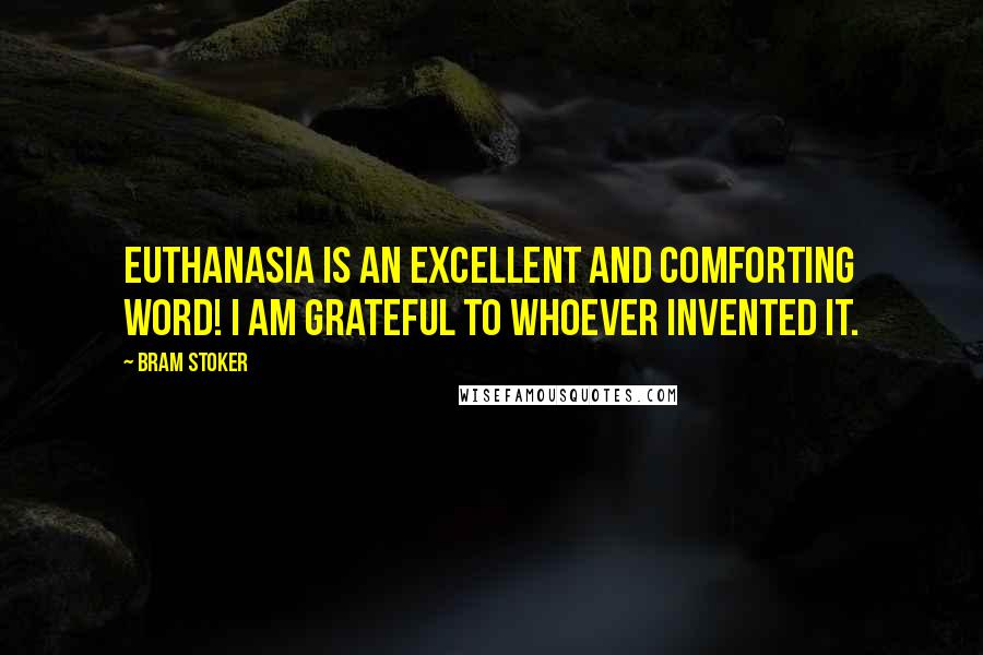 Bram Stoker Quotes: Euthanasia is an excellent and comforting word! I am grateful to whoever invented it.