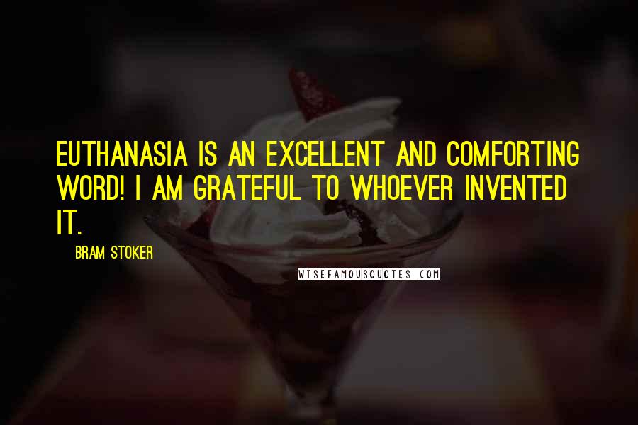 Bram Stoker Quotes: Euthanasia is an excellent and comforting word! I am grateful to whoever invented it.