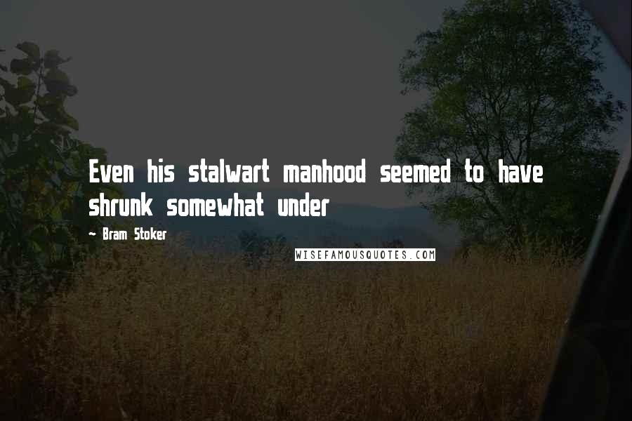 Bram Stoker Quotes: Even his stalwart manhood seemed to have shrunk somewhat under