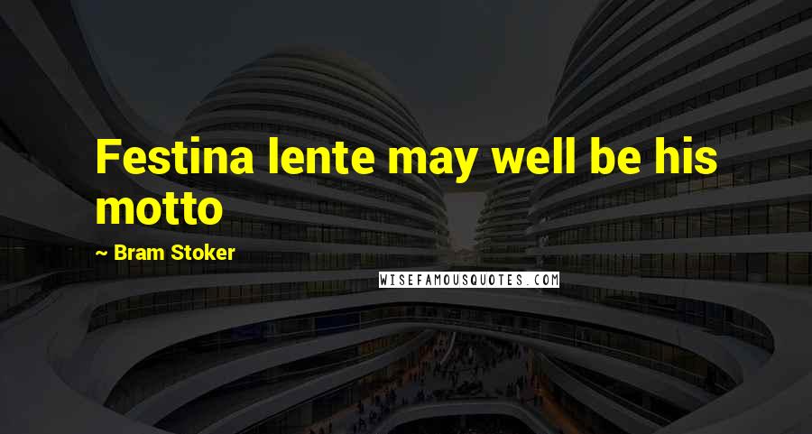 Bram Stoker Quotes: Festina lente may well be his motto