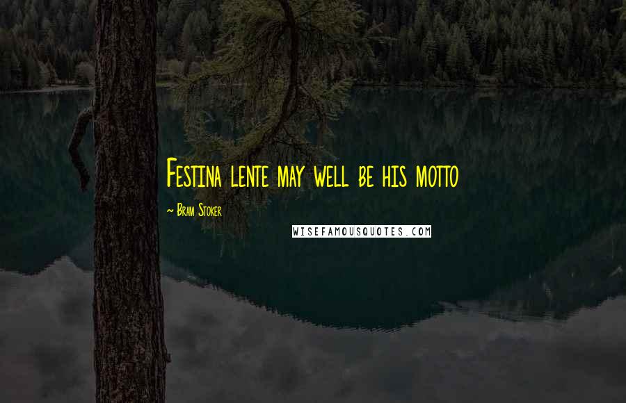 Bram Stoker Quotes: Festina lente may well be his motto