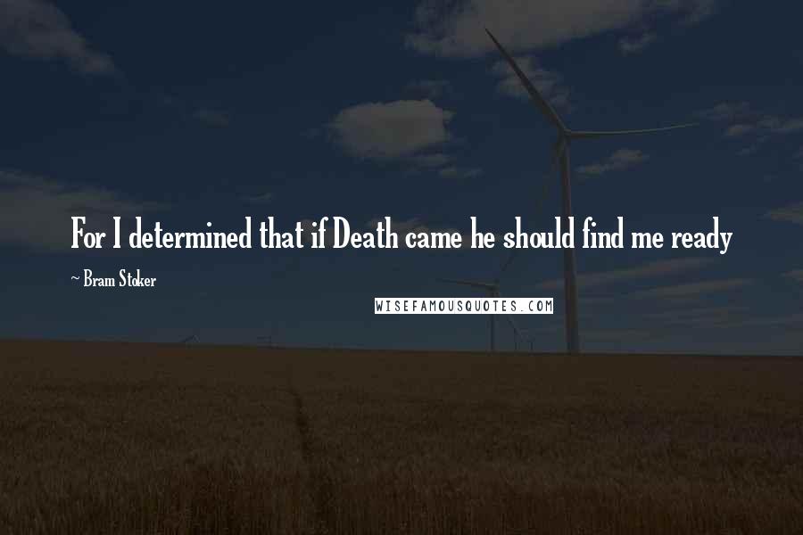 Bram Stoker Quotes: For I determined that if Death came he should find me ready