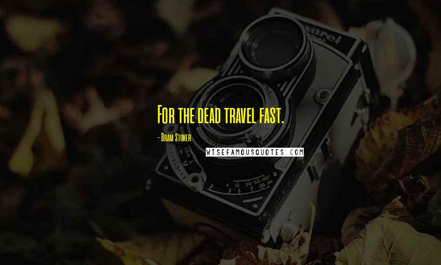 Bram Stoker Quotes: For the dead travel fast.