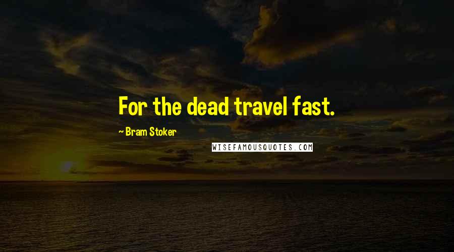 Bram Stoker Quotes: For the dead travel fast.