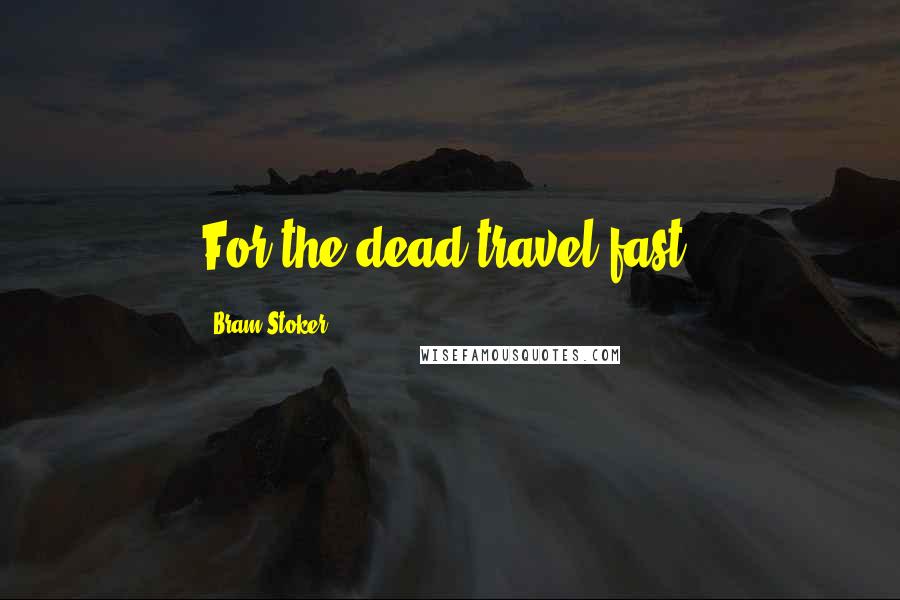 Bram Stoker Quotes: For the dead travel fast.