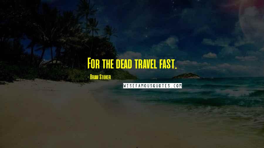 Bram Stoker Quotes: For the dead travel fast.