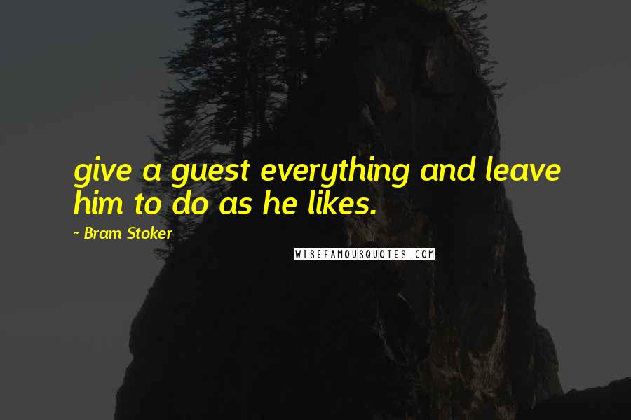 Bram Stoker Quotes: give a guest everything and leave him to do as he likes.