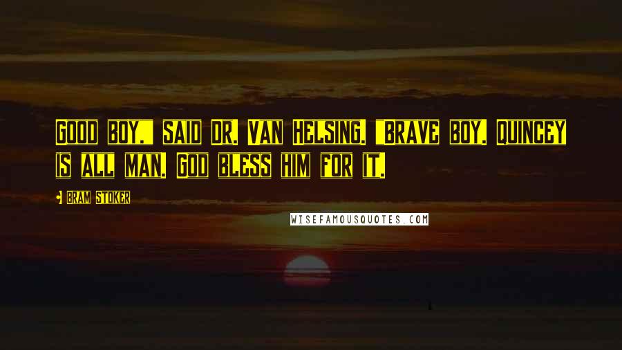 Bram Stoker Quotes: Good boy," said Dr. Van Helsing. "Brave boy. Quincey is all man. God bless him for it.