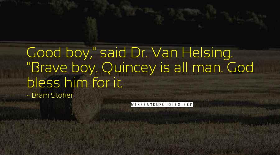 Bram Stoker Quotes: Good boy," said Dr. Van Helsing. "Brave boy. Quincey is all man. God bless him for it.