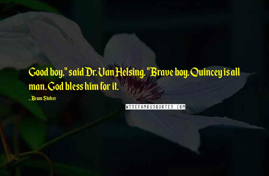 Bram Stoker Quotes: Good boy," said Dr. Van Helsing. "Brave boy. Quincey is all man. God bless him for it.