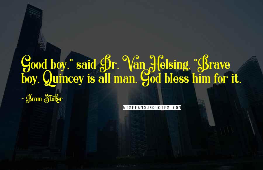 Bram Stoker Quotes: Good boy," said Dr. Van Helsing. "Brave boy. Quincey is all man. God bless him for it.