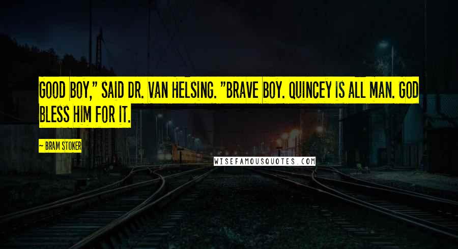 Bram Stoker Quotes: Good boy," said Dr. Van Helsing. "Brave boy. Quincey is all man. God bless him for it.