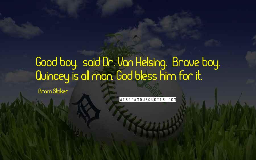 Bram Stoker Quotes: Good boy," said Dr. Van Helsing. "Brave boy. Quincey is all man. God bless him for it.